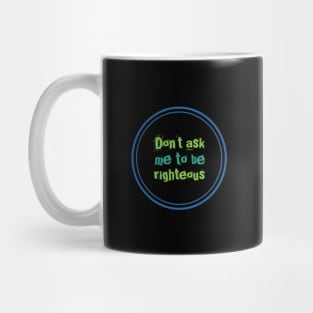 Don't ask me to be righteous Mug